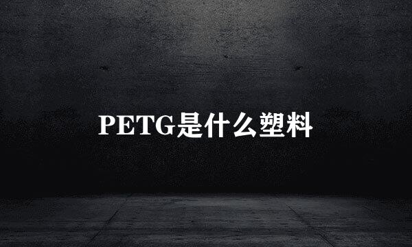PETG是什么塑料