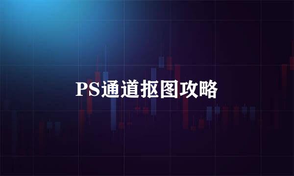 PS通道抠图攻略
