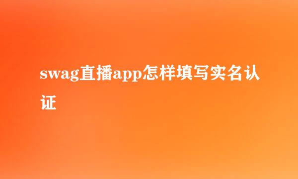 swag直播app怎样填写实名认证