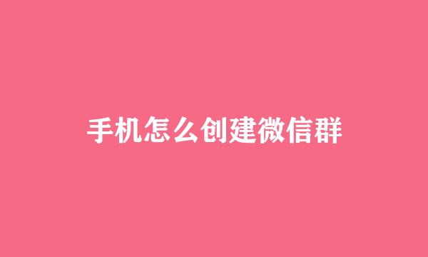 手机怎么创建微信群