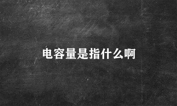 电容量是指什么啊