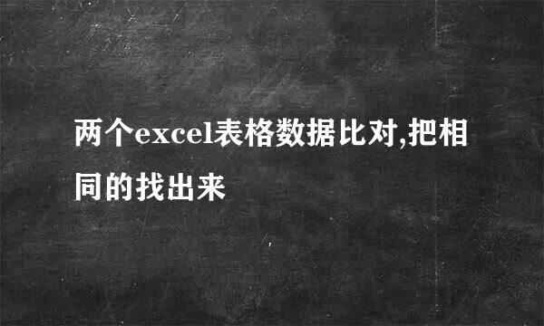 两个excel表格数据比对,把相同的找出来