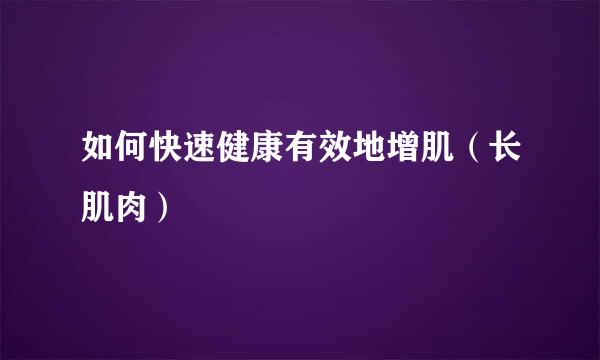 如何快速健康有效地增肌（长肌肉）