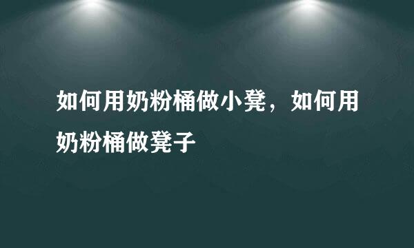 如何用奶粉桶做小凳，如何用奶粉桶做凳子
