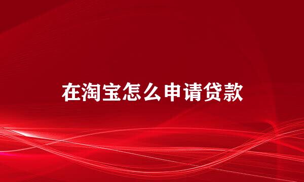 在淘宝怎么申请贷款