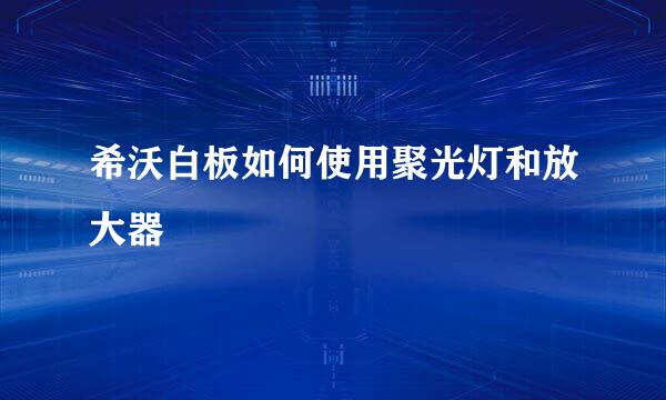 希沃白板如何使用聚光灯和放大器