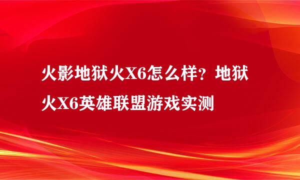 火影地狱火X6怎么样？地狱火X6英雄联盟游戏实测