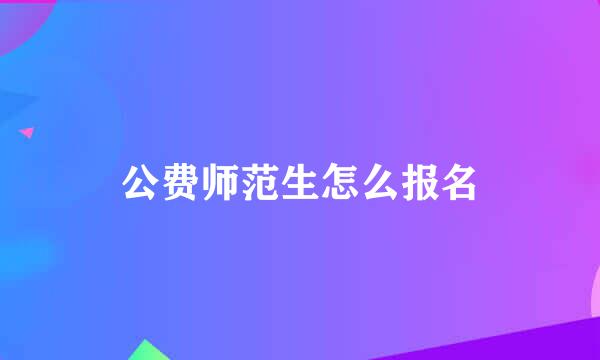 公费师范生怎么报名