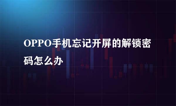 OPPO手机忘记开屏的解锁密码怎么办