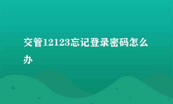交管12123忘记登录密码怎么办