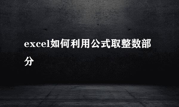 excel如何利用公式取整数部分