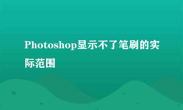 Photoshop显示不了笔刷的实际范围