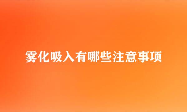 雾化吸入有哪些注意事项
