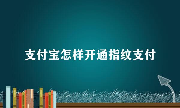 支付宝怎样开通指纹支付