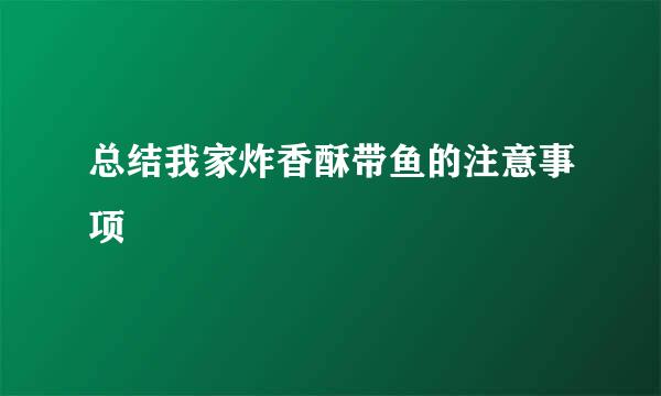 总结我家炸香酥带鱼的注意事项