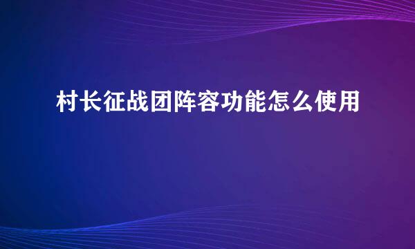村长征战团阵容功能怎么使用