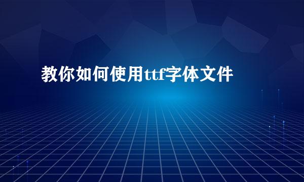 教你如何使用ttf字体文件