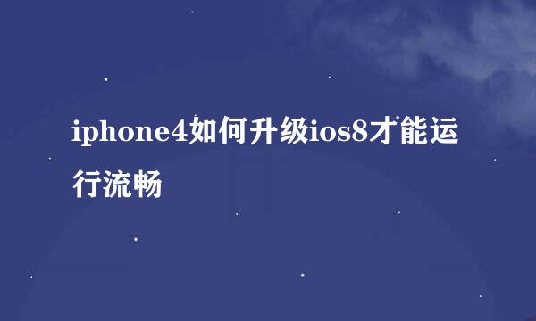 iphone4如何升级ios8才能运行流畅