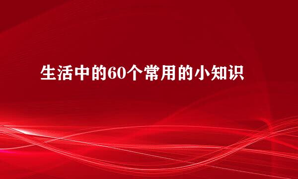 生活中的60个常用的小知识