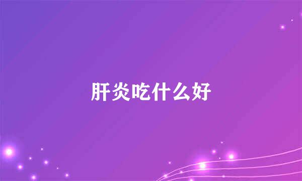 肝炎吃什么好