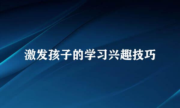 激发孩子的学习兴趣技巧