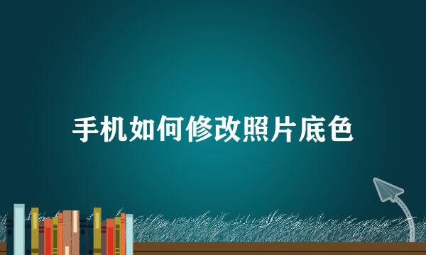 手机如何修改照片底色