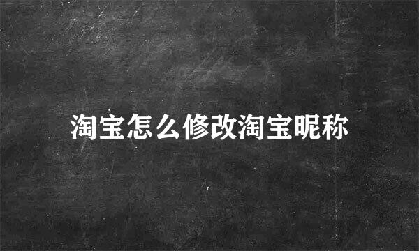 淘宝怎么修改淘宝昵称