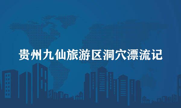 贵州九仙旅游区洞穴漂流记