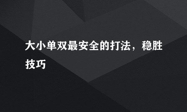 大小单双最安全的打法，稳胜技巧