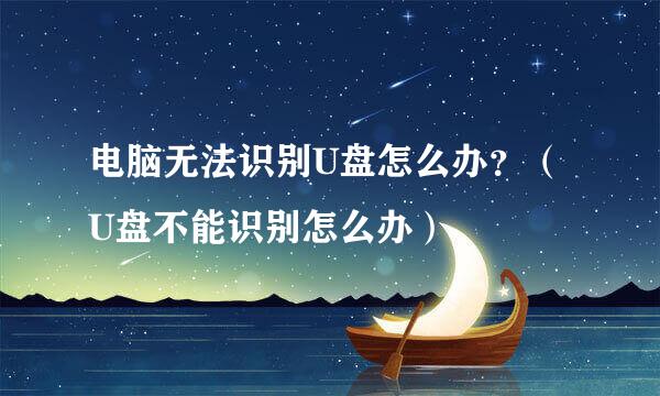 电脑无法识别U盘怎么办？（U盘不能识别怎么办）