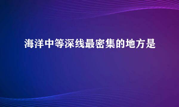 海洋中等深线最密集的地方是