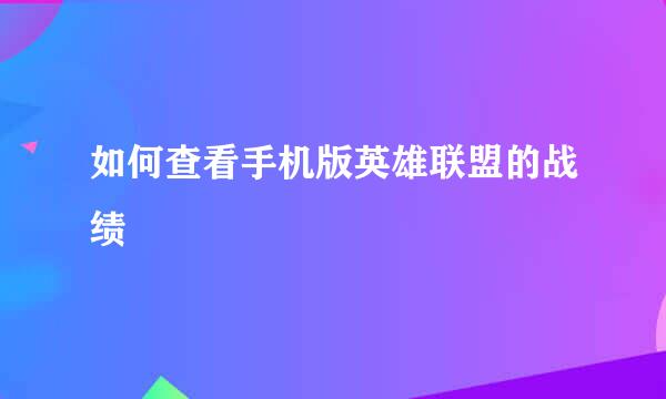 如何查看手机版英雄联盟的战绩