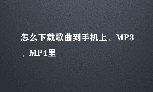 怎么下载歌曲到手机上、MP3、MP4里