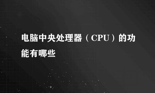 电脑中央处理器（CPU）的功能有哪些