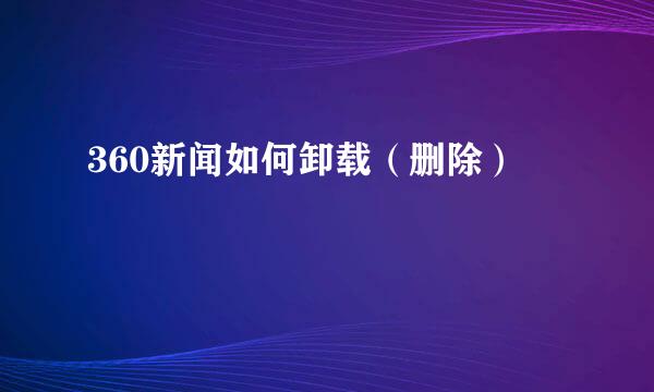 360新闻如何卸载（删除）