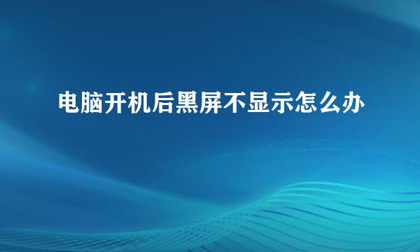 电脑开机后黑屏不显示怎么办