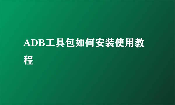 ADB工具包如何安装使用教程