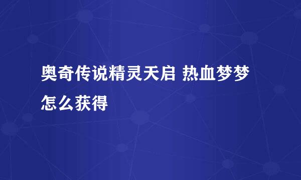 奥奇传说精灵天启 热血梦梦怎么获得
