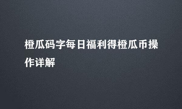 橙瓜码字每日福利得橙瓜币操作详解