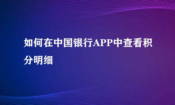 如何在中国银行APP中查看积分明细