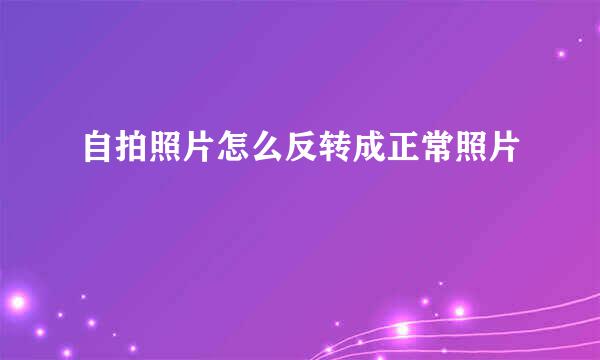 自拍照片怎么反转成正常照片