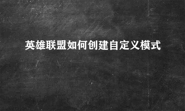 英雄联盟如何创建自定义模式