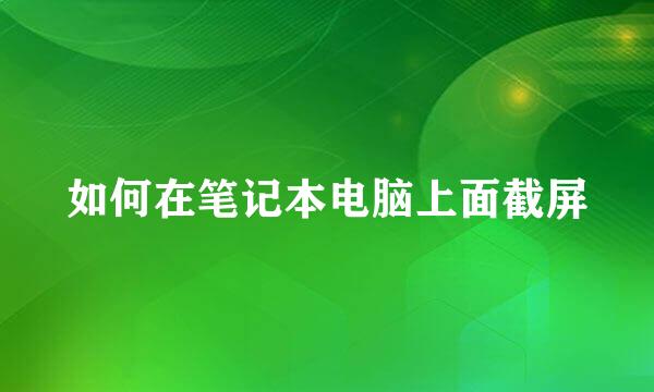 如何在笔记本电脑上面截屏
