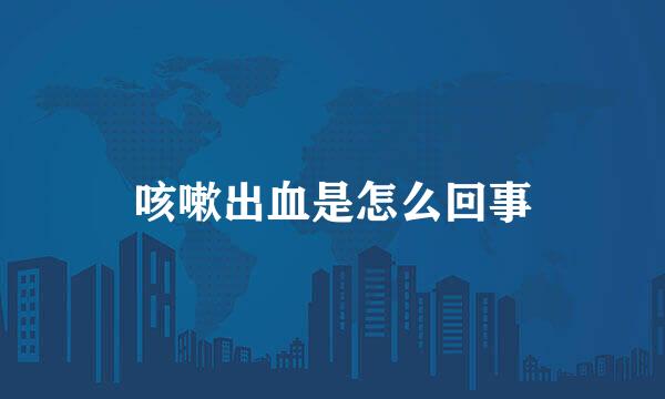 咳嗽出血是怎么回事