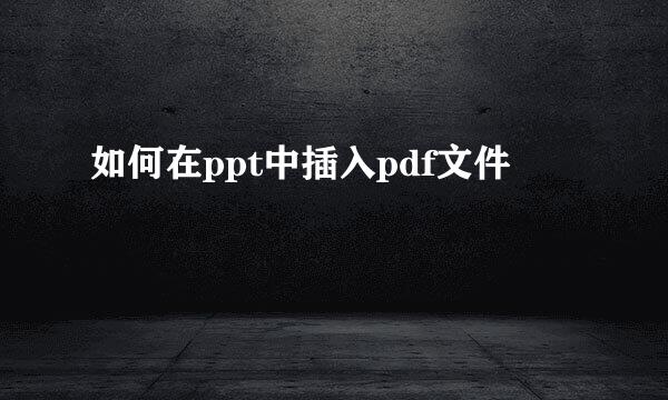 如何在ppt中插入pdf文件