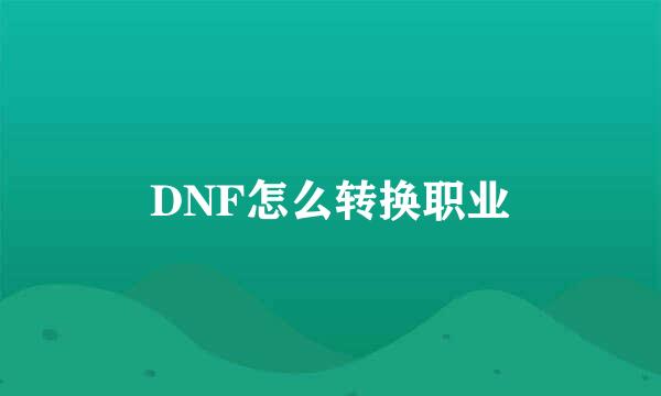DNF怎么转换职业