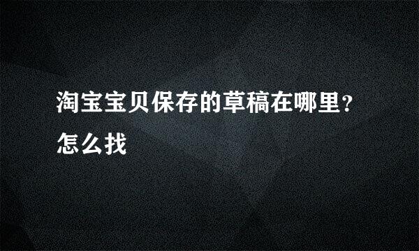 淘宝宝贝保存的草稿在哪里？怎么找