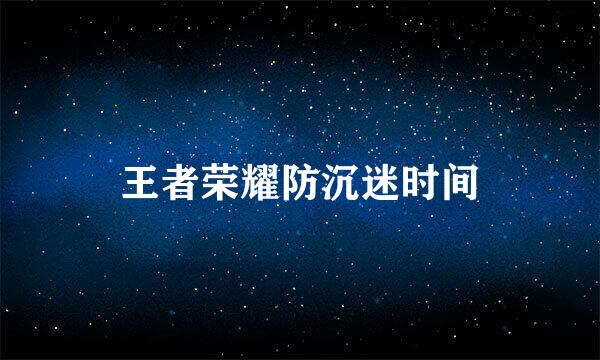 王者荣耀防沉迷时间
