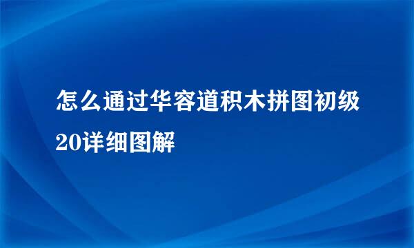 怎么通过华容道积木拼图初级20详细图解
