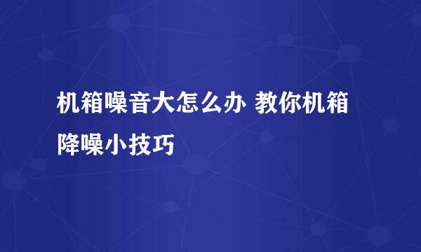机箱噪音大怎么办 教你机箱降噪小技巧